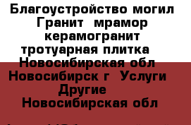 Благоустройство могил.Гранит, мрамор,керамогранит,тротуарная плитка. - Новосибирская обл., Новосибирск г. Услуги » Другие   . Новосибирская обл.